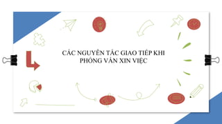 CÁC NGUYÊN TẮC GIAO TIẾP KHI
PHỎNG VẤN XIN VIỆC
 