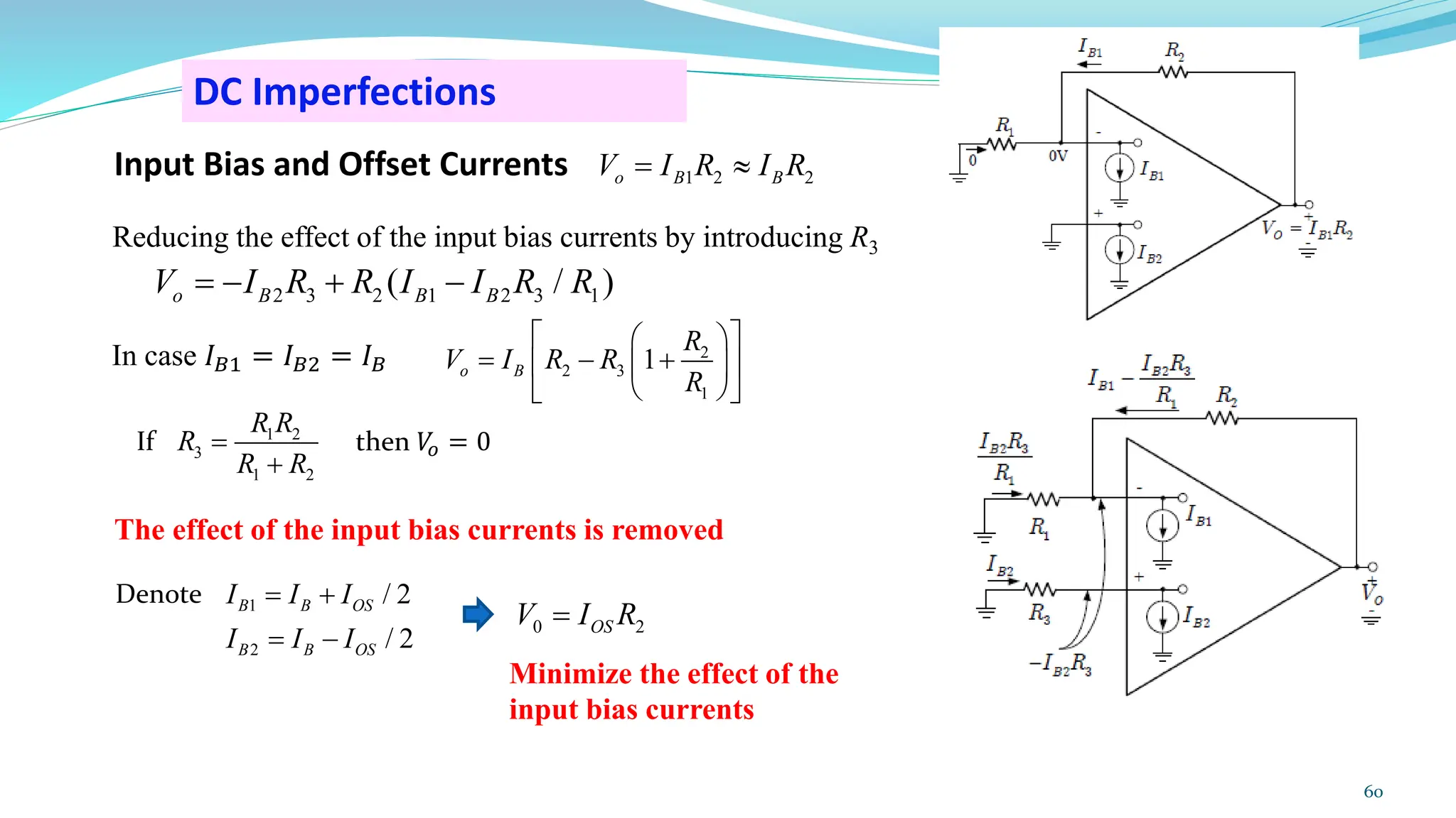 DC Imperfections
Input Bias and Offset Currents
Reducing the effect of the input bias currents by introducing R3
In case 𝐼𝐵1 = 𝐼𝐵2 = 𝐼𝐵
If then 𝑉
𝑜 = 0
The effect of the input bias currents is removed
Denote
Minimize the effect of the
input bias currents
60
1 2 2
o B B
V I R I R
= 
2 3 2 1 2 3 1
( / )
o B B B
V I R R I I R R
= − + −
2
2 3
1
1
o B
R
V I R R
R
 
 
= − +
 
 
 
 
1 2
3
1 2
R R
R
R R
=
+
1
2
/ 2
/ 2
B B OS
B B OS
I I I
I I I
= +
= −
0 2
OS
V I R
=
 