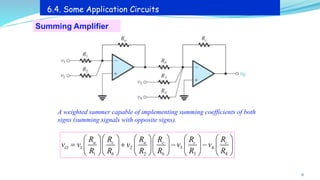 Summing Amplifier
A weighted summer capable of implementing summing coefficients of both
signs (summing signals with opposite signs).
31
6.4. Some Application Circuits
1 2 3 4
1 2 3 4
a c a c c c
O
b b
R R R R R R
v v v v v
R R R R R R
     
     
= + − −
     
     
     
     
 