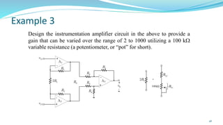 Example 3
Design the instrumentation amplifier circuit in the above to provide a
gain that can be varied over the range of 2 to 1000 utilizing a 100 k
variable resistance (a potentiometer, or “pot” for short).
46
 