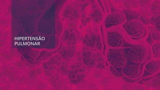 HIPERTENSÃO
PULMONAR
 