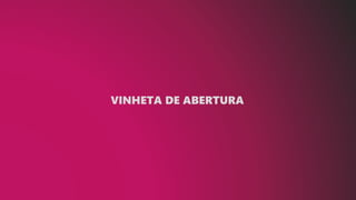 VINHETA DE ABERTURA
 