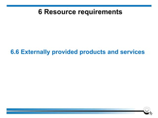 6 Resource requirements
6.6 Externally provided products and services
 