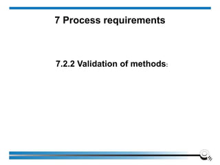 7 Process requirements
7.2.2 Validation of methods:
 