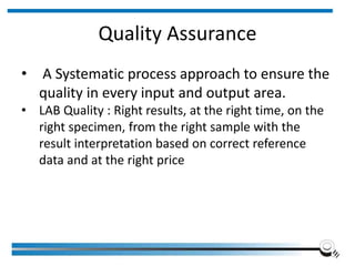 Quality Assurance
• A Systematic process approach to ensure the
quality in every input and output area.
• LAB Quality : Right results, at the right time, on the
right specimen, from the right sample with the
result interpretation based on correct reference
data and at the right price
Institute of Applied Quality Management 14
 