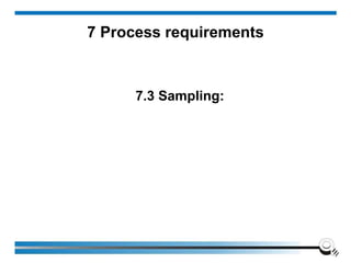 7 Process requirements
7.3 Sampling:
 