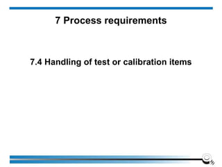 7 Process requirements
7.4 Handling of test or calibration items
 