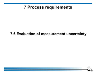 7.6 Evaluation of measurement uncertainty
7 Process requirements
 