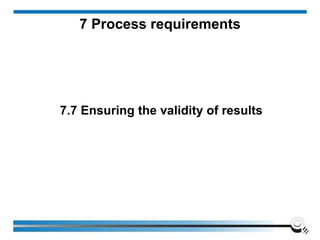 7.7 Ensuring the validity of results
7 Process requirements
 