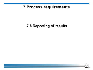 7.8 Reporting of results
7 Process requirements
 