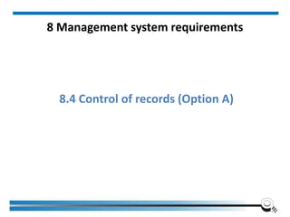 8 Management system requirements
8.4 Control of records (Option A)
 