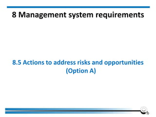 8 Management system requirements
8.5 Actions to address risks and opportunities
(Option A)
 