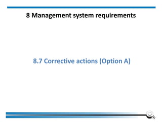 8 Management system requirements
8.7 Corrective actions (Option A)
 