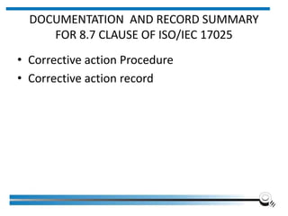 DOCUMENTATION AND RECORD SUMMARY
FOR 8.7 CLAUSE OF ISO/IEC 17025
• Corrective action Procedure
• Corrective action record
 