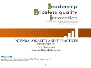 I
INTENRAL QUALITYAUDIT PRACTICES
PRESENTED BY
Dr S Chakraborty
www.sambhuchakraborty.com
 