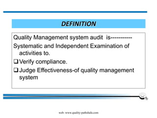 web: www.quality-pathshala.com
DEFINITION
Quality Management system audit is-----------
Systematic and Independent Examination of
activities to.
Verify compliance.
Judge Effectiveness-of quality management
system
 
