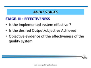 web: www.quality-pathshala.com
AUDIT STAGES
STAGE- III : EFFECTIVENESS
• Is the implemented system effective ?
• Is the desired Output/objective Achieved
• Objective evidence of the effectiveness of the
quality system
 