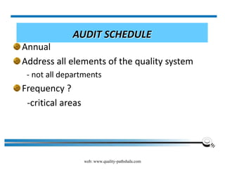 web: www.quality-pathshala.com
AUDIT SCHEDULE
Annual
Address all elements of the quality system
- not all departments
Frequency ?
-critical areas
 