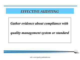 web: www.quality-pathshala.com
EFFECTIVE AUDITING
Gather evidence about compliance with
quality management system or standard
 