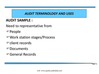web: www.quality-pathshala.com
AUDIT SAMPLE :
Need to representative from
People
Work station stages/Process
client records
Documents
General Records
AUDIT TERMINOLOGY AND USES
 