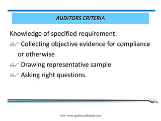 web: www.quality-pathshala.com
AUDITORS CRITERIA
Knowledge of specified requirement:
 Collecting objective evidence for compliance
or otherwise
 Drawing representative sample
 Asking right questions.
 