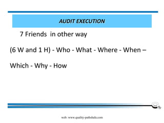 web: www.quality-pathshala.com
AUDIT EXECUTION
7 Friends in other way
(6 W and 1 H) - Who - What - Where - When –
Which - Why - How
 