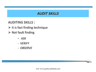 web: www.quality-pathshala.com
AUDIT SKILLS
AUDITING SKILLS :
 It is fact finding technique
 Not fault finding
- ASK
- VERIFY
- OBSERVE
 
