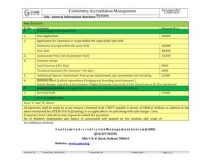 CAMS/D-01
C o n f o r m i t y A c c r e d i t a t i o n M a n a g e m e n t S y s t e m (CAMS)
QUALITY HOUSE
386/1 D. H .Road, Kolkata 700063
Website: www.cams.org
Issue No. 01 Issue Date: 20.03.2018 Amend No: 00 Amend Date: -- Page 2 of 2
Fees Structure
Sl. No Activities Amount (Rs.)
A Processing Fees for Each Field
1. New Application 30,000
2. Application for Extension of scope within the same field/ new field
Extension of scope within the same field 10,000
New field 30,000
3. Assessment Fees ( per Assessment Visit) 10,000
4. Assessor charge
Lead Assessor ( Per Day) 8000
Technical Assessor ( Per Assessor /Per day ) 6000
5. Additional/Special Assessment Fees as per requirement, per assessment visit including
assessor fee.
12000
6. Assessor travel & allied expenditure ( lodging and boarding, local transport )
Actual charges, cost of to & fro journeys ( flights Economy class or by 2nd AC Class train or AC Bus and decent
accommodation to be arranged/borne by CAB. No cash transaction be effected
B Annual Renewal Fees
7. For each Field 15000
C. Renewal Application
As in “A” and “B” above
All payments shall be made by at par cheque / Demand draft / NEFT payable in favour of CAMS at Kolkata. In addition to the
above mentioned fee, GST @ 18.0 % (Existing) or as applicable to be paid along with said charges / fees.
Corporate/ Govt. Laboratory may request to submit the quotation.
No of Auditors deployment and day(s) of assessment will depend on the location and scope of
Accreditation involved.
Conformity Accreditation Management
System
Document Ref:
Title : General Information Brochure
 