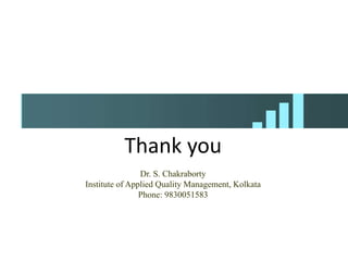 Thank you
Dr. S. Chakraborty
Institute of Applied Quality Management, Kolkata
Phone: 9830051583
 
