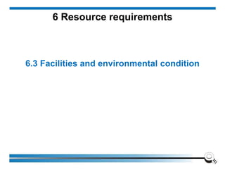 6 Resource requirements
6.3 Facilities and environmental condition
 