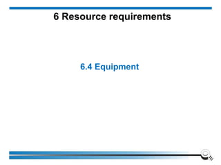 6 Resource requirements
6.4 Equipment
 