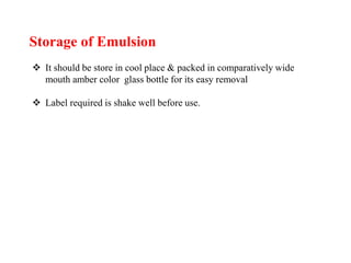Storage of Emulsion
 It should be store in cool place & packed in comparatively wide
mouth amber color glass bottle for its easy removal
 Label required is shake well before use.
 