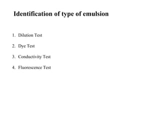 Identification of type of emulsion
1. Dilution Test
2. Dye Test
3. Conductivity Test
4. Fluorescence Test
 