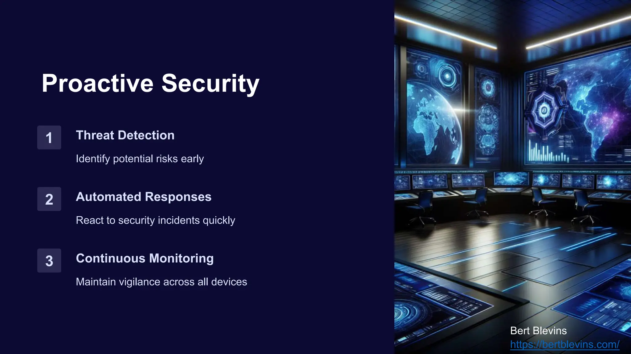 Proactive Security
1 Threat Detection
Identify potential risks early
2 Automated Responses
React to security incidents quickly
3 Continuous Monitoring
Maintain vigilance across all devices
Bert Blevins
https://bertblevins.com/
 