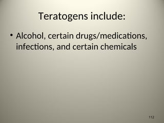 Teratogens include:
• Alcohol, certain drugs/medications,
infections, and certain chemicals
112
 
