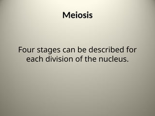 Meiosis
Four stages can be described for
each division of the nucleus.
17
 