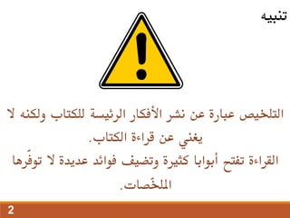 ‫و‬ ‫للكتاب‬ ‫الرئيسة‬ ‫األفكار‬ ‫نشر‬ ‫عن‬ ‫عبارة‬ ‫التلخيص‬
‫ال‬ ‫لكنه‬
‫الكتاب‬ ‫قراءة‬ ‫عن‬ ‫يغين‬
.
‫ال‬ ‫عديدة‬ ‫فوائد‬ ‫وتضيف‬ ‫كثرية‬ ‫أبوابا‬ ‫تفتح‬ ‫القراءة‬
‫ّرها‬‫ف‬‫تو‬
‫ّصات‬
‫خ‬‫املل‬
.
‫تنبيه‬
2
 