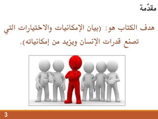 ‫هو‬ ‫الكتاب‬ ‫هدف‬
( :
‫ال‬ ‫واالختيارات‬ ‫اإلمكانيات‬ ‫بيان‬
‫يت‬
‫إمكانياته‬ ‫من‬ ‫ويزيد‬ ‫اإلنسان‬ ‫قدرات‬ ‫تصنع‬
.)
‫ّمة‬
‫د‬‫مق‬
3
 