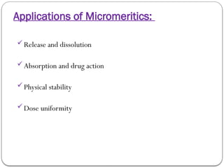 Applications of Micromeritics:
Release and dissolution
Absorption and drug action
Physical stability
Dose uniformity
 