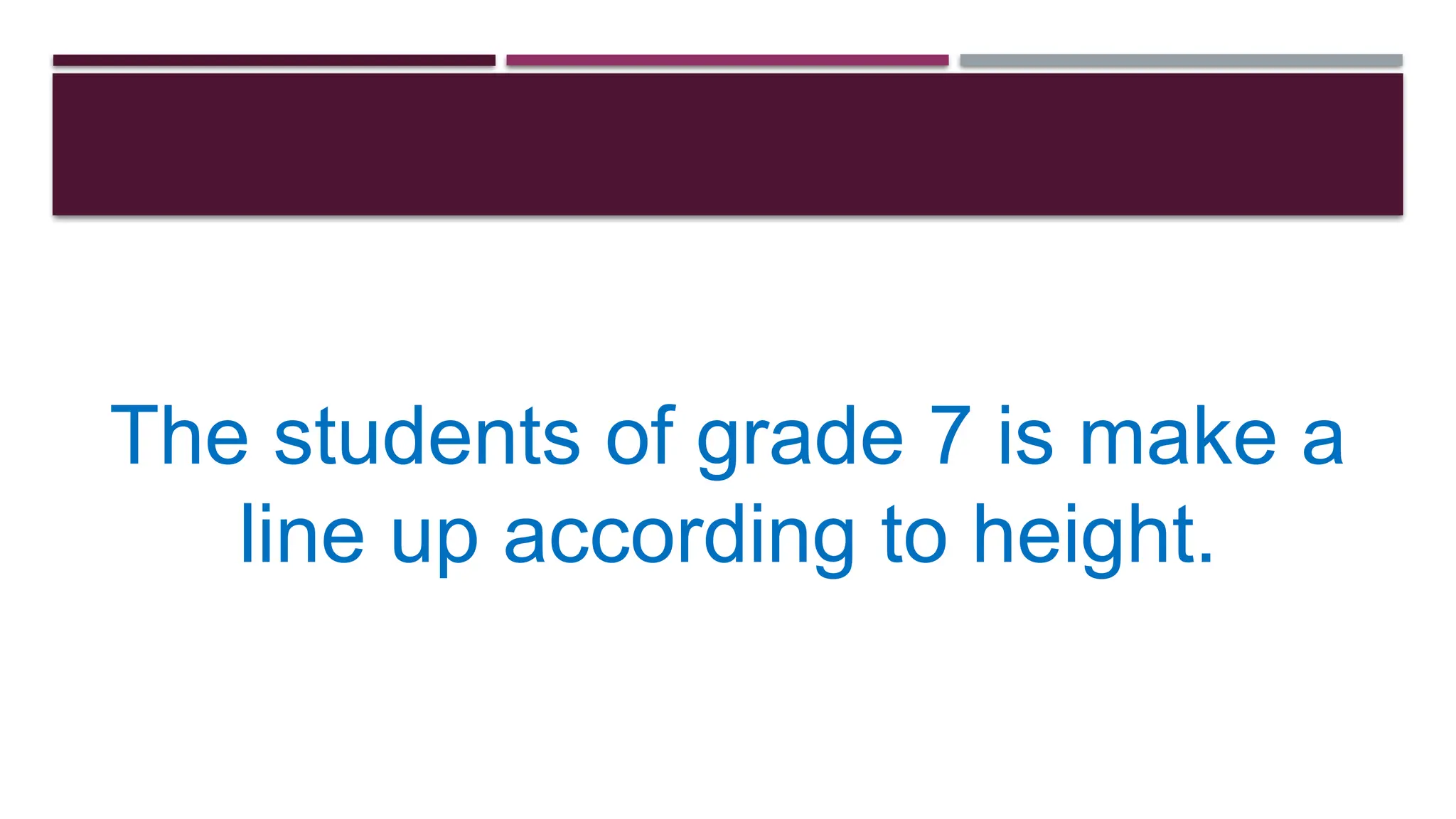 The students of grade 7 is make a
line up according to height.
 