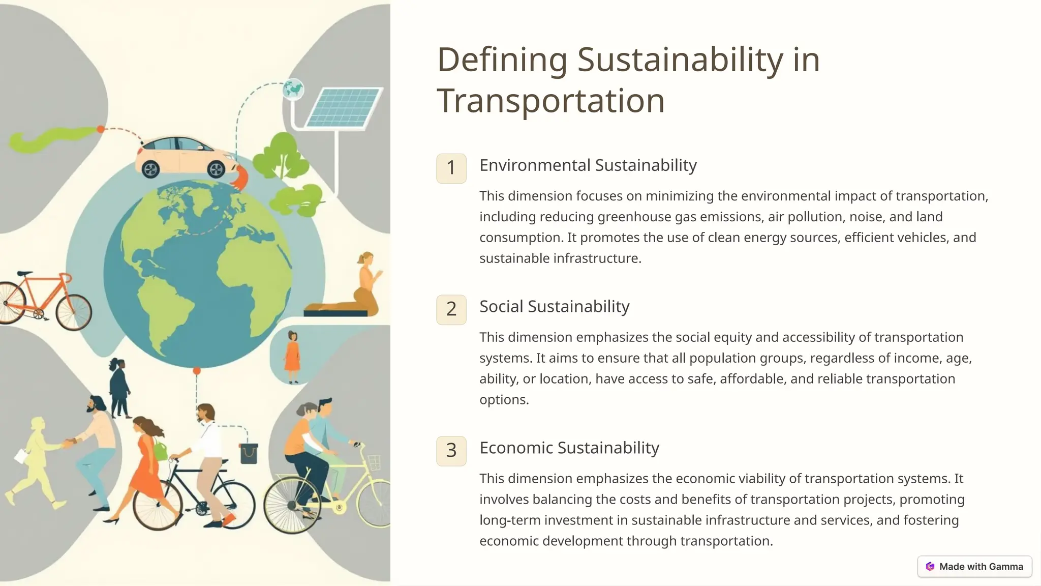 Defining Sustainability in
Transportation
1 Environmental Sustainability
This dimension focuses on minimizing the environmental impact of transportation,
including reducing greenhouse gas emissions, air pollution, noise, and land
consumption. It promotes the use of clean energy sources, efficient vehicles, and
sustainable infrastructure.
2 Social Sustainability
This dimension emphasizes the social equity and accessibility of transportation
systems. It aims to ensure that all population groups, regardless of income, age,
ability, or location, have access to safe, affordable, and reliable transportation
options.
3 Economic Sustainability
This dimension emphasizes the economic viability of transportation systems. It
involves balancing the costs and benefits of transportation projects, promoting
long-term investment in sustainable infrastructure and services, and fostering
economic development through transportation.
 