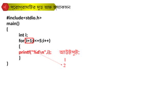 #include<stdio.h>
main()
{
int i;
for(i=1;i<=5;i++)
{
printf("%dn",i);
}
}
প্রোগ্রামটির মুড অফ অ্যাকসন
আউটপুট:
1
2
 