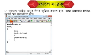 ৮. প্রথমে ফাইল মেনুর উপর ক্লিক করতে হবে ফলে আমাদের সামনে
ফাইল মেনু প্রদর্শিত হবে।
ফাইল সংরক্ষণ
#include<stdio.h>
main()
{
int i;
for(i=1;i<=5;i++)
{
printf("%dn",i);
}
}
 
