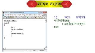 15. ফলে ফাইলটি
কম্পিউটারের
c ড্রাইভে সংরক্ষন
হবে।
ফাইল সংরক্ষণ
#include<stdio.h>
main()
{
int i;
for(i=1;i<=5;i++)
{
printf("%dn",i);
}
}
 