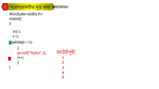 প্রোগ্রামটির মুড অফ অ্যাকসন
#include<stdio.h>
main()
{
}
int i;
while(i<=5)
{
printf("%dn",i);
i++;
}
i=1;
আউটপুট:
1
2
3
4
5
 