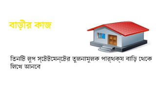 তিনটি লুপ স্টেটমেন্টের তুলনামুলক পার্থক্য বাড়ি থেকে
লিখে আনবে
বাড়ীর কাজ
 