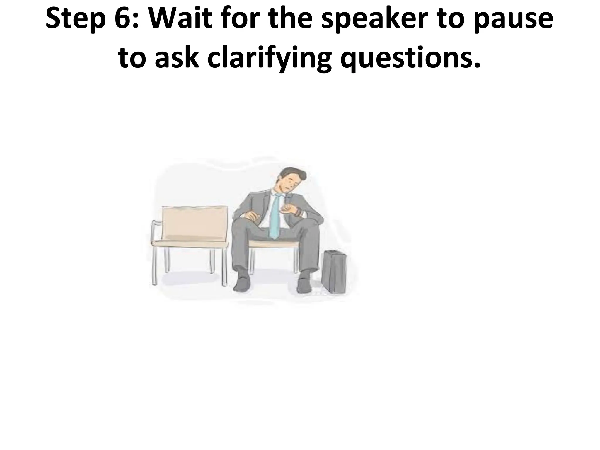 Step 6: Wait for the speaker to pause
to ask clarifying questions.
 