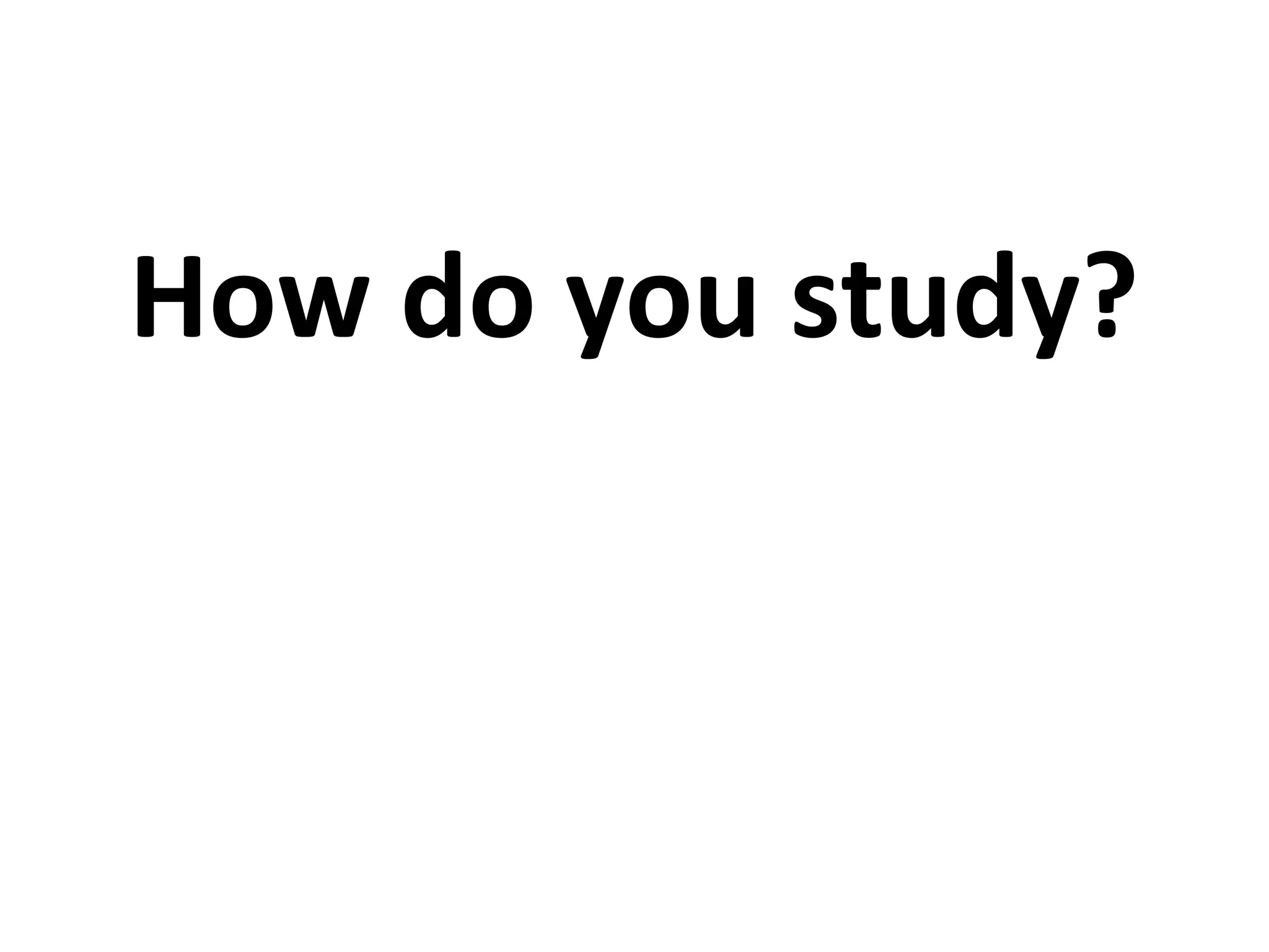 How do you study?
 