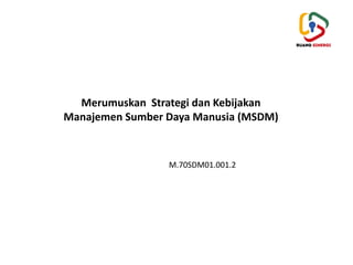 Strategi Msdm 5. M.70SDM0l.0O Merumuskan Strategi dan Kebijakan Manajemen Sumber Daya ...