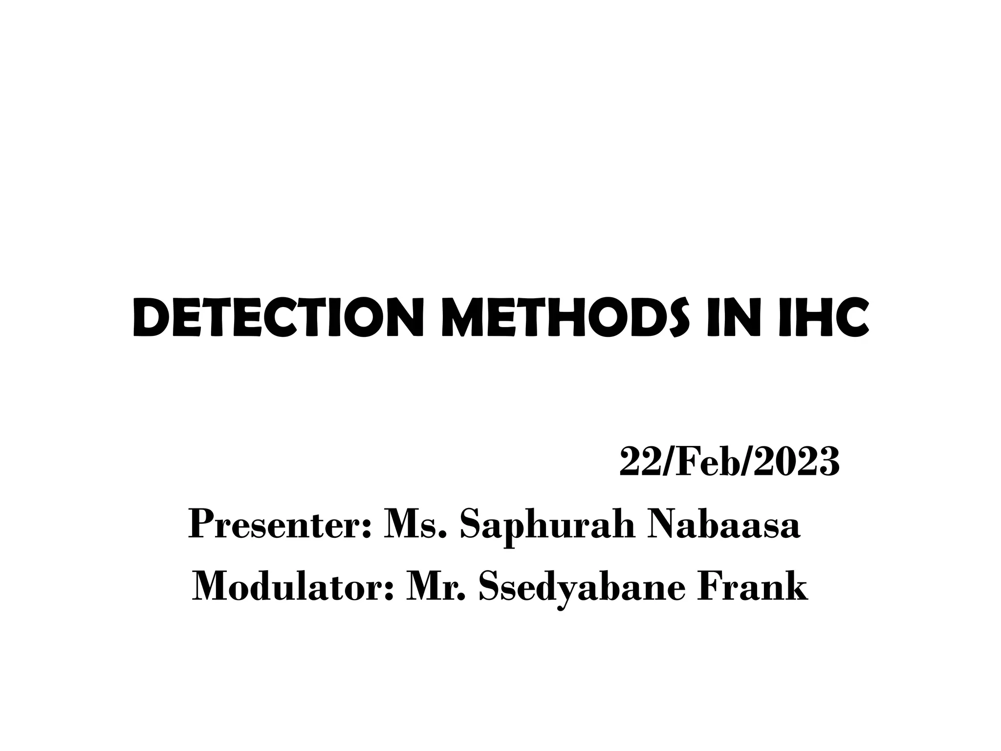 DETECTION METHODS IN IHC
22/Feb/2023
Presenter: Ms. Saphurah Nabaasa
Modulator: Mr. Ssedyabane Frank
 